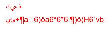 كيف يئ+a6)a6*6*6.)(H6`vb6)a6``v-v'